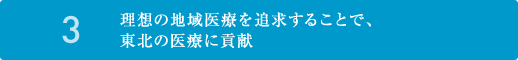 3.理想の地域医療を追求することで、東北の医療に貢献