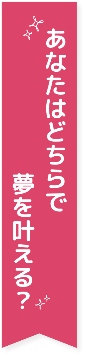 あなたはどちらで夢を叶える?